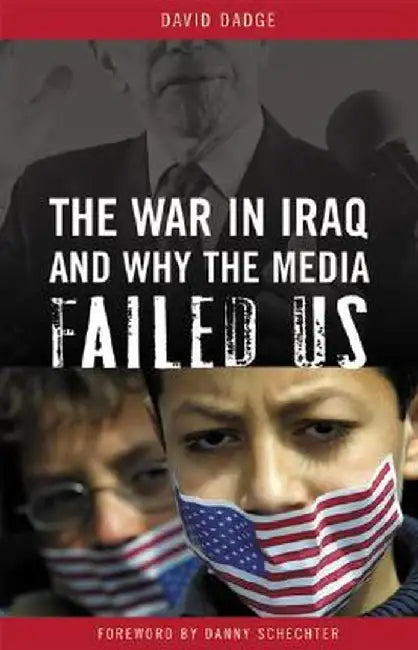 The War in Iraq and Why the Media Failed Us by David Dadge