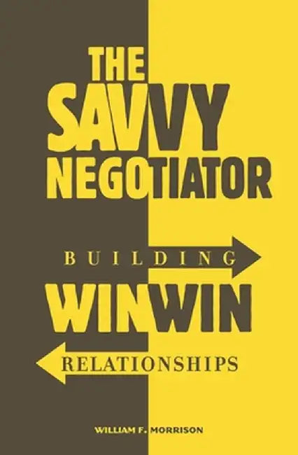 The Savvy Negotiator: Building Win-Win Relationships by William Morrison
