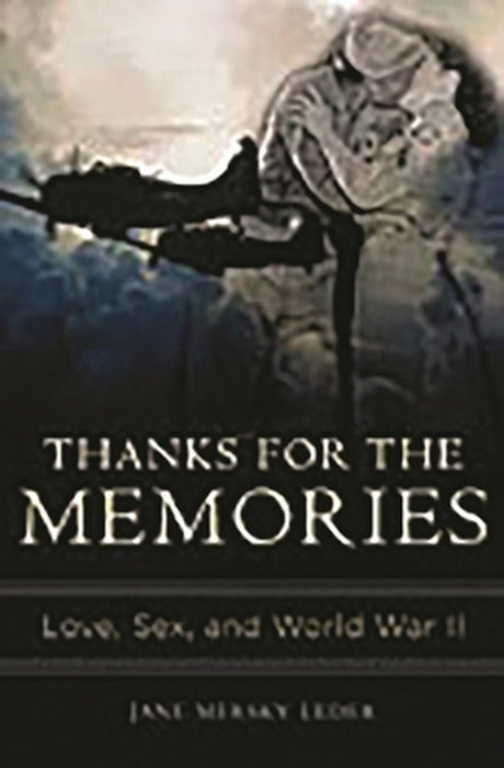 Thanks for the Memories: Love, Sex, and World War II by Jane Mersky Leder