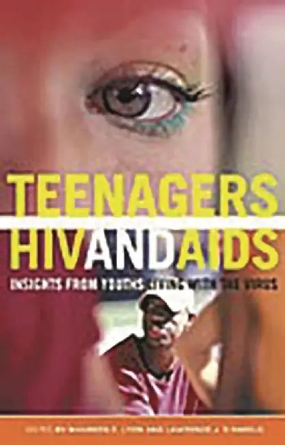 Teenagers, HIV, and AIDS: Insights from Youths Living with the Virus by Maureen E. Lyon