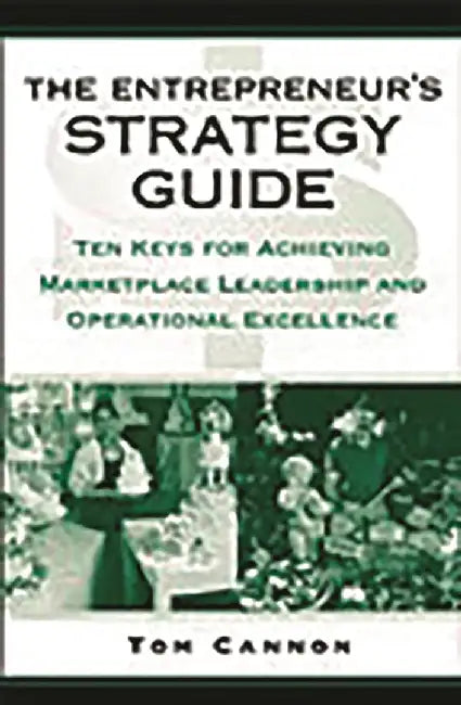 The Entrepreneur'S Strategy Guide: Ten Keys for Achieving Marketplace Leadership and Operational Excellence by Tom Cannon