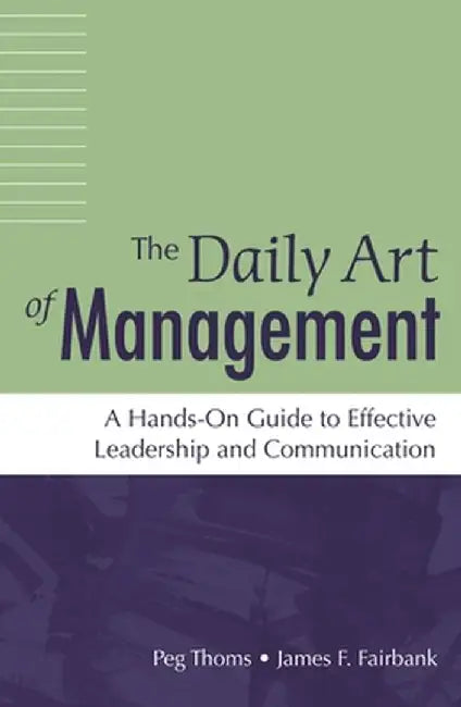 The Daily Art of Management: A Hands-On Guide to Effective Leadership and Communication by Peg Thoms