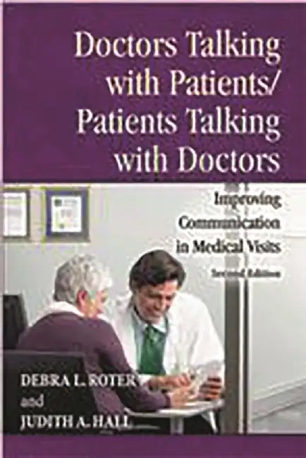 Doctors Talking with Patients/Patients Talking with Doctors: Improving Communication in Medical Visits by Debra Roter