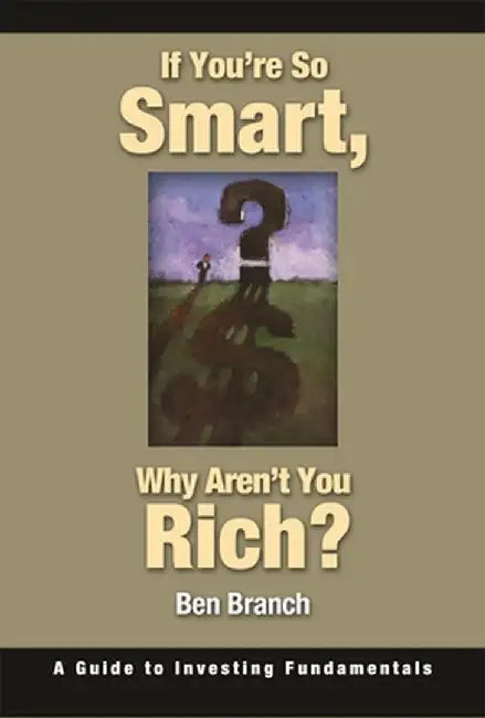 If You're So Smart, Why Aren't You Rich?: A Guide to Investing Fundamentals by Ben S. Branch