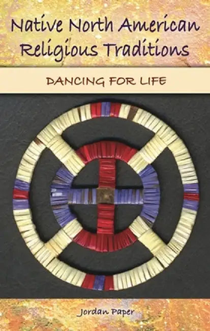 Native North American Religious Traditions: Dancing for Life by Jordan Paper