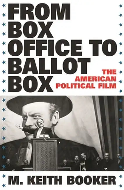 From Box Office to Ballot Box: The American Political Film by M. Keith Booker