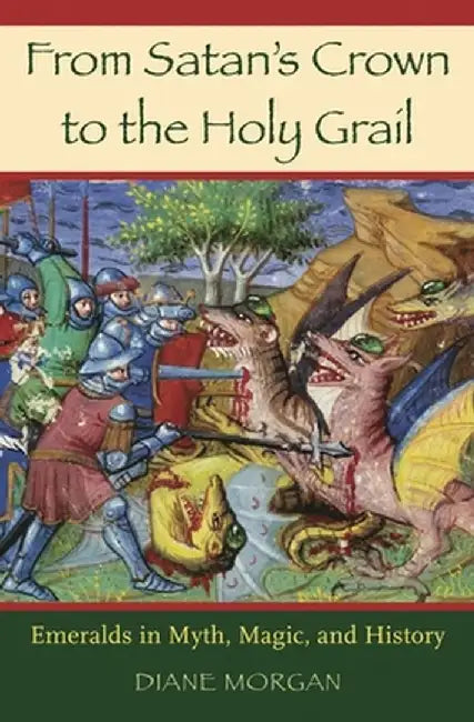 From Satan's Crown to the Holy Grail: Emeralds in Myth, Magic, and History by Diane Morgan