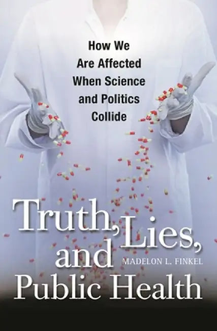 Truth, Lies, and Public Health: How We Are Affected When Science and Politics Collide by Madelon Lubin Finkel
