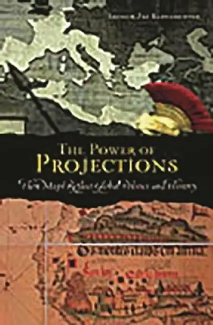 The Power of Projections: How Maps Reflect Global Politics and History by Arthur Jay Klinghoffer