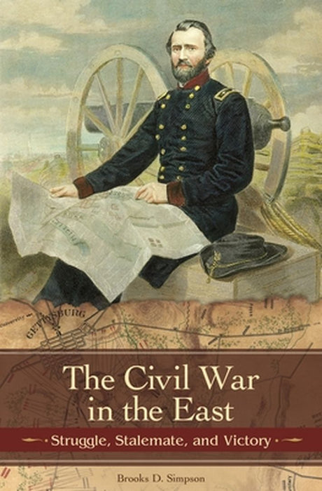 The Civil War in the East: Struggle, Stalemate, and Victory by Brooks Simpson