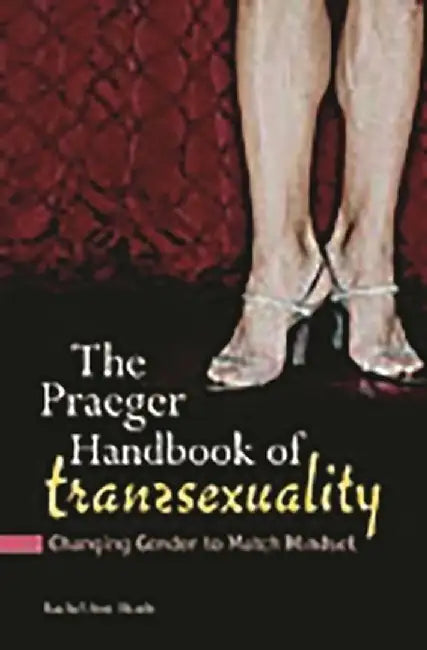 The Praeger Handbook of Transsexuality: Changing Gender to Match Mindset by Rachel Heath