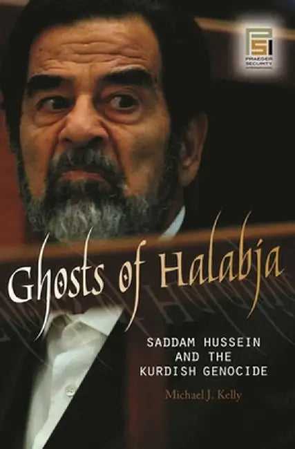Ghosts of Halabja: Saddam Hussein and the Kurdish Genocide by Michael J. Kelly