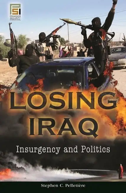 Losing Iraq: Insurgency and Politics by Stephen C. Pelletiere