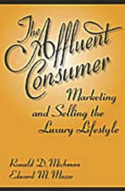 The Affluent Consumer: Marketing and Selling the Luxury Lifestyle by Ronald D. Michman