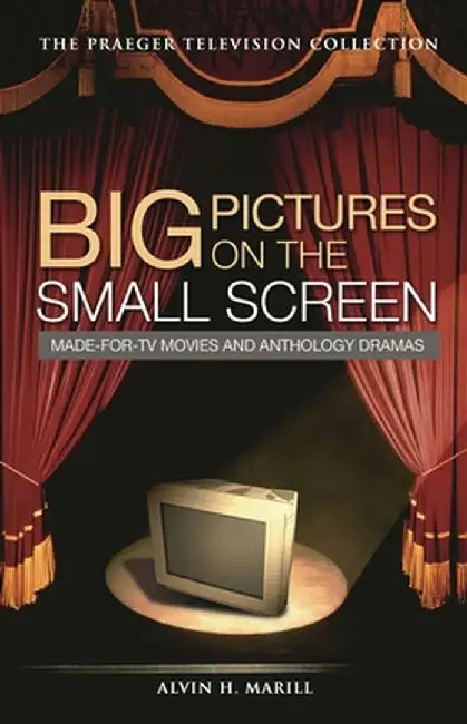 Big Pictures on the Small Screen: Made-For-TV Movies and Anthology Dramas by Alvin H. Marill