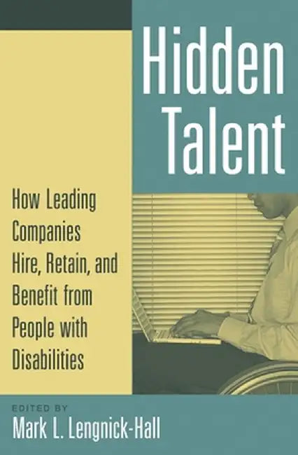 Hidden Talent: How Leading Companies Hire, Retain, and Benefit from People with Disabilities by Mark L. Lengnick-Hall
