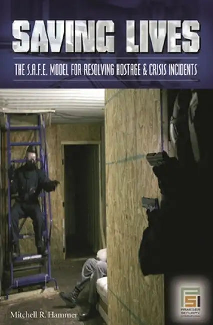 Saving Lives: The S.A.F.E. Model for Resolving Hostage and Crisis Incidents by Mitchell R. Hammer