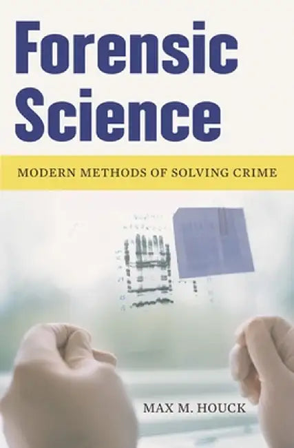 Forensic Science: Modern Methods of Solving Crime by Max M. Houck