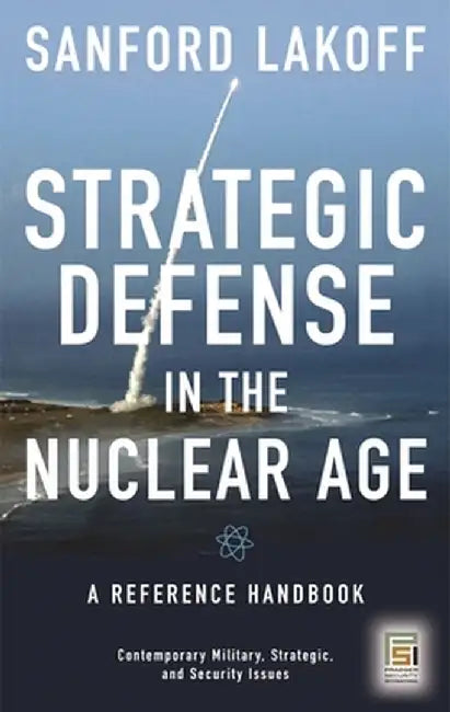 Strategic Defense in the Nuclear Age: A Reference Handbook by Sanford Lakoff