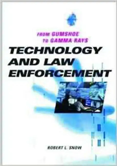 Technology And Law Enforcement: From Gumshoe to Gamma Rays by Robert L. Snow