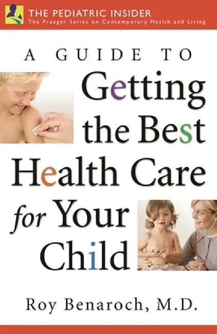 A Guide to Getting the Best Health Care for Your Child by Roy Benaroch