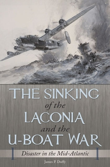 The Sinking of the Laconia and the U-Boat War: Disaster in the Mid-Atlantic by James Duffy