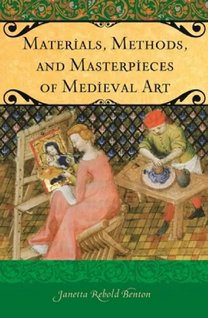 Materials, Methods, and Masterpieces of Medieval Art by Janetta Benton