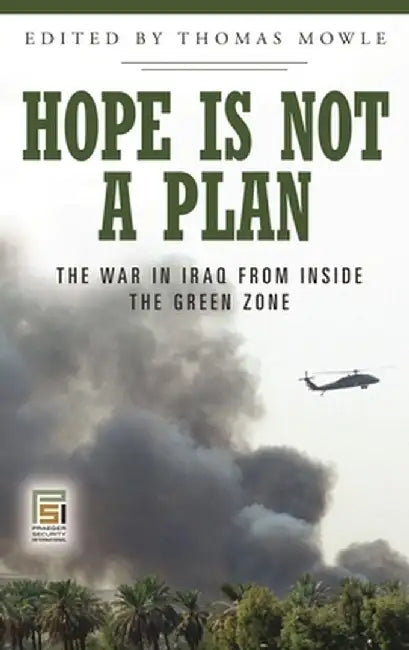 Hope Is Not a Plan: The War in Iraq from Inside the Green Zone by Thomas S. Mowle