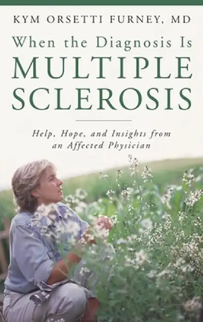 When the Diagnosis Is Multiple Sclerosis: Help, Hope, and Insights from an Affected Physician by Kym Orsetti Furney