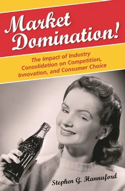 Market Domination!: The Impact of Industry Consolidation on Competition, Innovation, and Consumer Choice by Stephen G. Hannaford