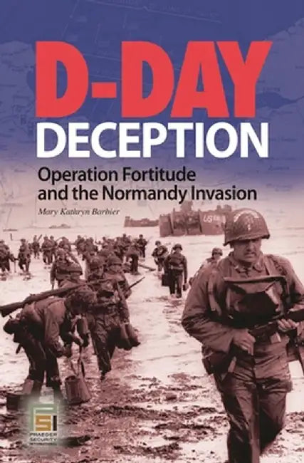 D-Day Deception: Operation Fortitude and the Normandy Invasion by Mary K. Barbier