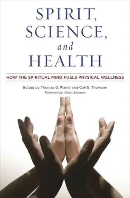 Spirit, Science, and Health: How the Spiritual Mind Fuels Physical Wellness by Thomas G. Plante