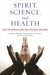 Spirit, Science, and Health: How the Spiritual Mind Fuels Physical Wellness by Thomas G. Plante