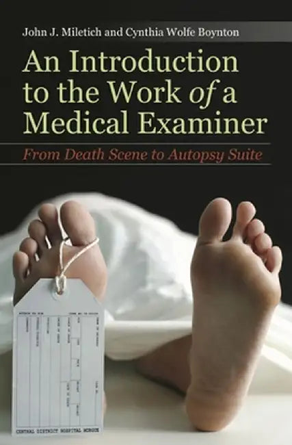 An Introduction to the Work of a Medical Examiner: From Death Scene to Autopsy Suite by John Miletich