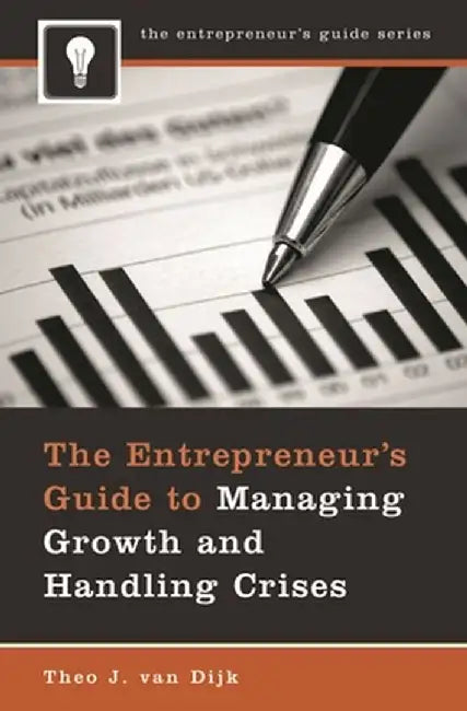 The Entrepreneur's Guide to Managing Growth and Handling Crises by Theo J. Van Dijk
