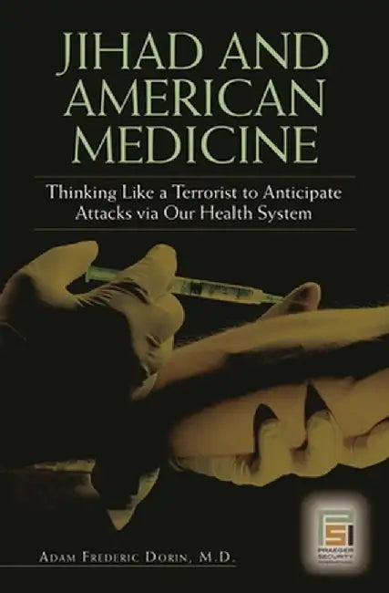Jihad and American Medicine: Thinking Like a Terrorist to Anticipate Attacks Via Our Health System by Adam Dorin