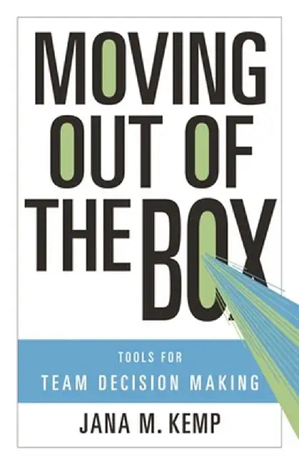 Moving Out of the Box: Tools for Team Decision Making by Jana M. Kemp