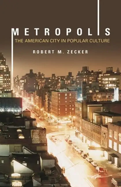Metropolis: The American City in Popular Culture by Robert Zecker