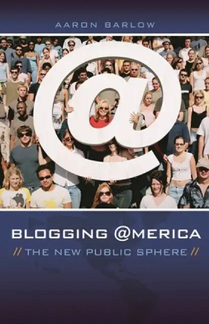 Blogging America: The New Public Sphere by Aaron Barlow