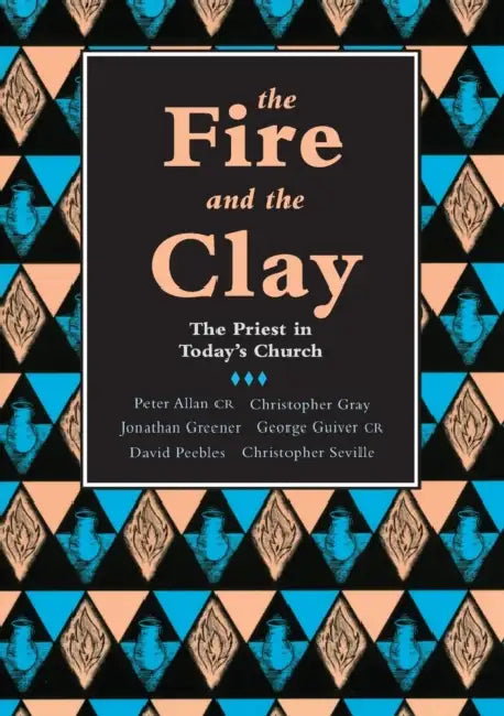 The Fire and the Clay: Priest In Today'S Church by George Guiver