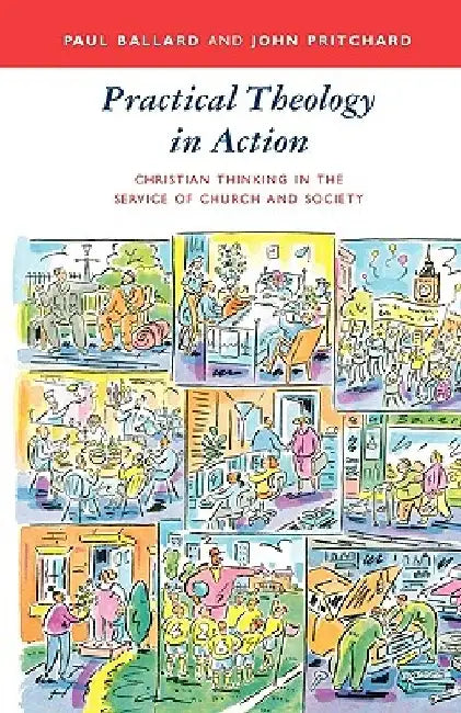 Practical Theology in Action - Christian Thinking in the Service of Church and Society by Paul Ballard