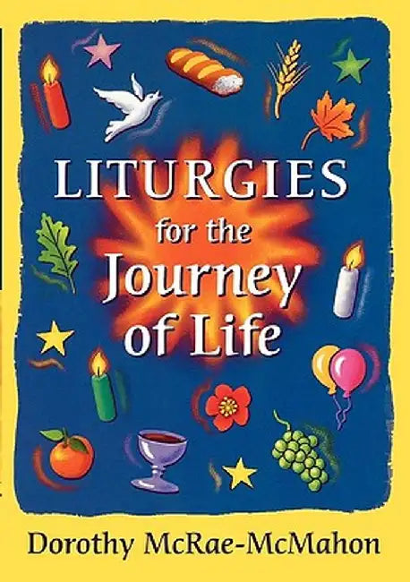 Liturgies for the Journey of Life by Dorothy McRae-McMahon