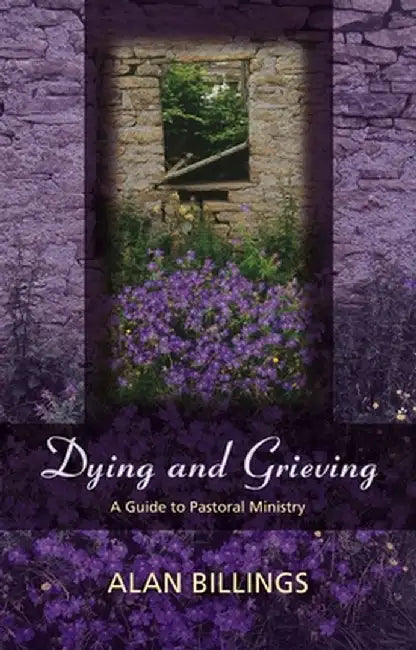 Dying and Grieving - A Guide to Pastoral Ministry by Alan Billings