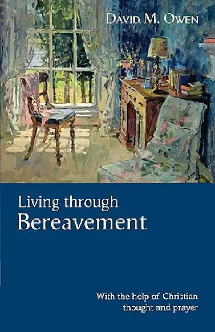 Living Through Bereavement - With the Help of Christian Thought and Prayer by David M. Owen