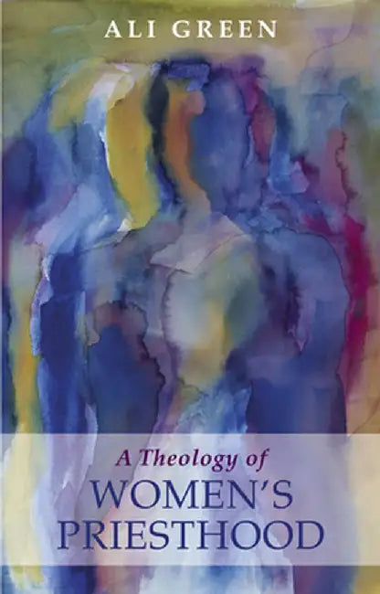 A Theology of Women's Priesthood by Ali Green