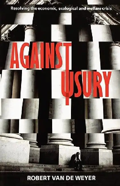 Against Usury - Resolving the economic and ecological crisis by Robert Van de Weyer