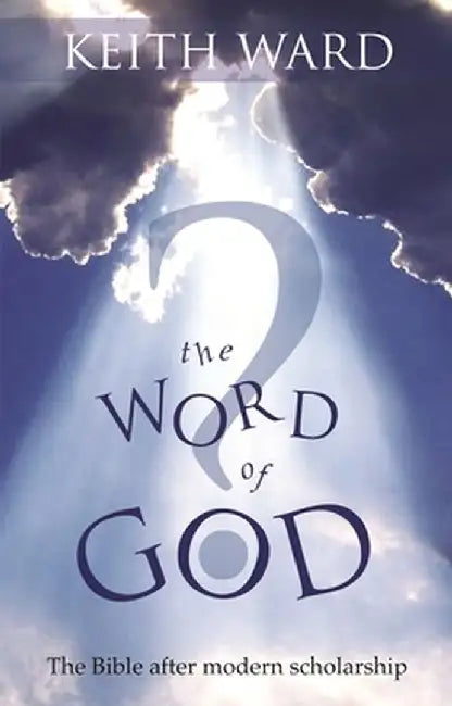 The Word of God? - The Bible After Modern Scholarship by Keith Ward