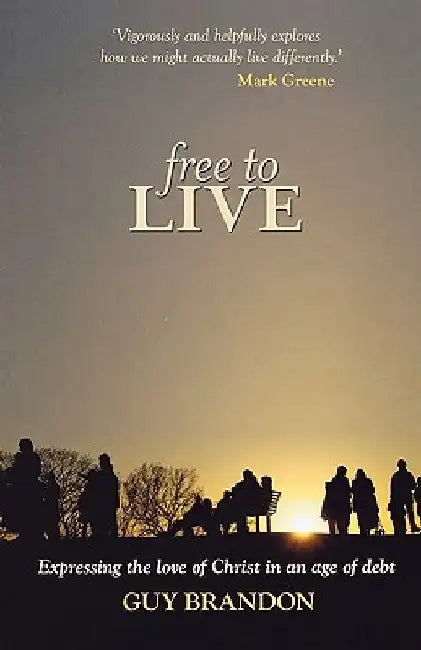 Free to Live - Expressing the Love of Christ in an Age of Debt by Guy Brandon