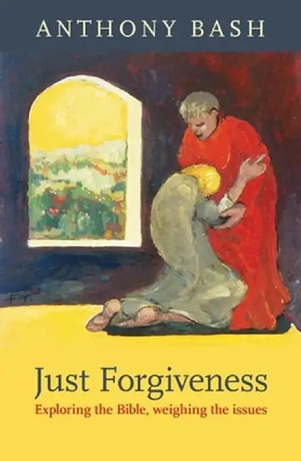 Just Forgiveness - Exploring the Bible, Weighing the Issues by Anthony Bash