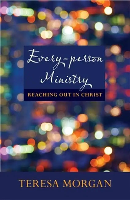 Every-Person Ministry - Reaching Out in Christ by Teresa Morgan